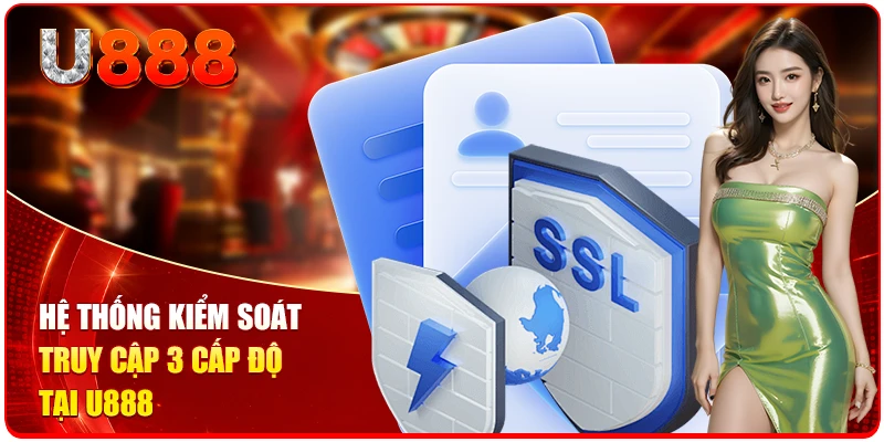 Hệ thống kiểm soát truy cập 3 cấp độ tại U888