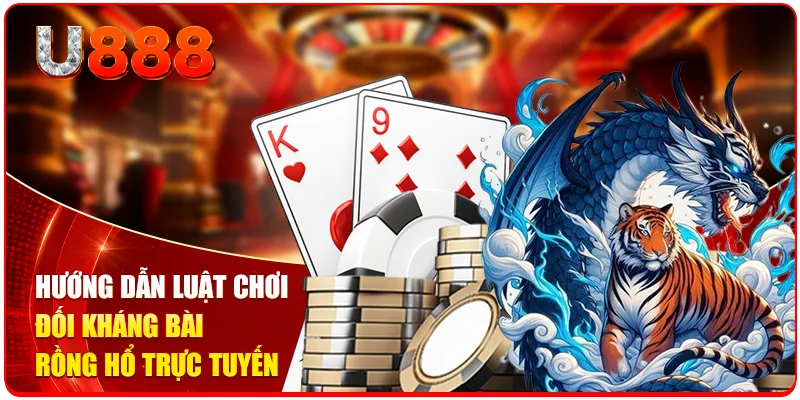 Rồng Hổ U888 - Trải Nghiệm Đối Kháng Kịch Tính Mỗi Ngày 2 Hướng dẫn luật chơi đối kháng bài Rồng Hổ trực tuyến