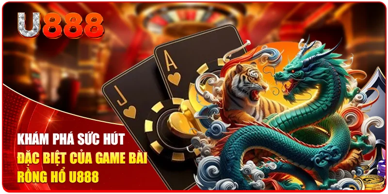 Rồng Hổ U888 - Trải Nghiệm Đối Kháng Kịch Tính Mỗi Ngày 1 Khám phá sức hút đặc biệt của game bài Rồng Hổ U888