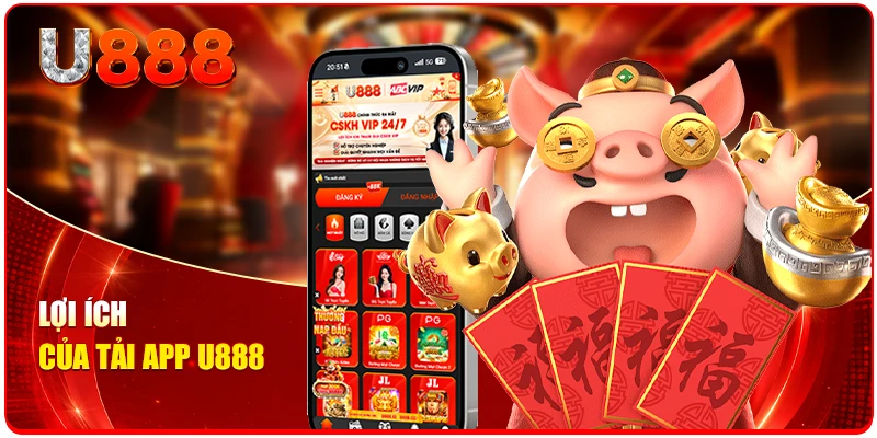 Tải App U888 - Lựa Chọn Thông Minh, Tiện Ích Không Giới Hạn 1 Lợi ích của tải app U888