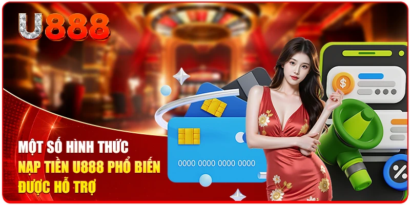 Nạp Tiền U888 - Chi Tiết Quy Trình Giao Dịch Dễ Dàng Từ A-Z 2 Một số hình thức nạp tiền U888 phổ biến được hỗ trợ