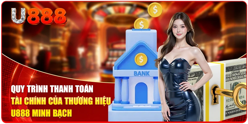 Điều Khoản Và Điều Kiện U888 Cập Nhật Chuẩn Nhất 2026 3 Quy trình thanh toán tài chính của thương hiệu U888 minh bạch