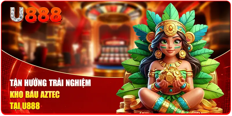 Nổ Hũ Đổi Thưởng U888 - Hình Thức Giải Trí Ăn Thưởng 99% 3 Tận hưởng trải nghiệm kho Báu Aztec tại U888