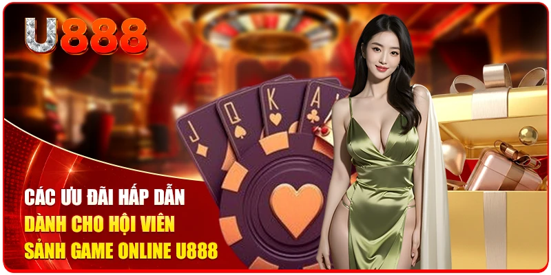 Các ưu đãi hấp dẫn dành cho hội viên sảnh game online U888