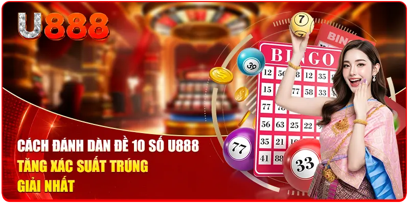 Cách Đánh Dàn Đề 10 Số U888 | Tăng Xác Suất Trúng Giải Nhất