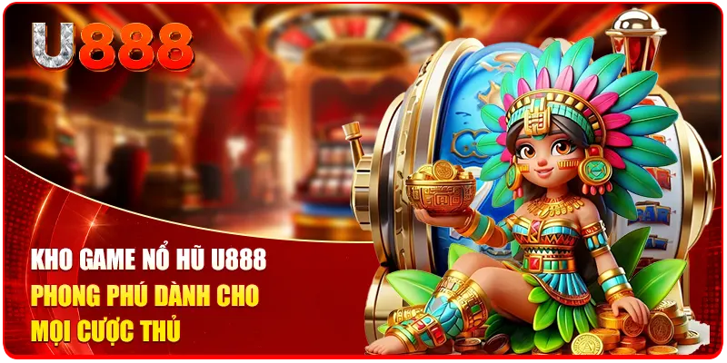 Kho game nổ hũ U888 phong phú dành cho mọi cược thủ