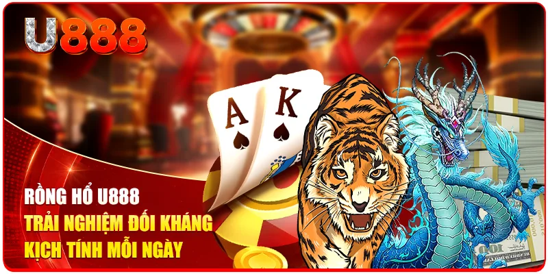 Rồng Hổ U888 - Trải Nghiệm Đối Kháng Kịch Tính Mỗi Ngày